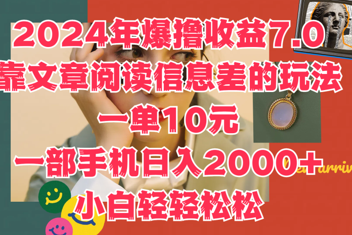 2024年爆撸收益7.0，只需要靠文章阅读信息差的玩法一单10元，一部手机日入2000+，小白轻轻松松驾驭去创吧-网创项目资源站-副业项目-创业项目-搞钱项目黑蛋搞钱