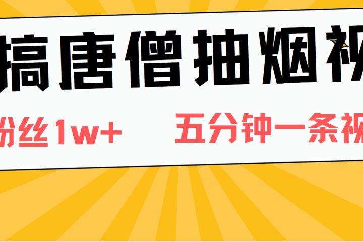 恶搞唐僧抽烟视频，日涨粉1W+，5分钟一条视频去创吧-网创项目资源站-副业项目-创业项目-搞钱项目黑蛋搞钱