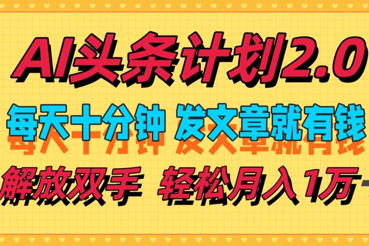 AI头条计划2.0，每天十分钟，发文章就有钱，小白轻松月入1w＋！去创吧-网创项目资源站-副业项目-创业项目-搞钱项目黑蛋搞钱