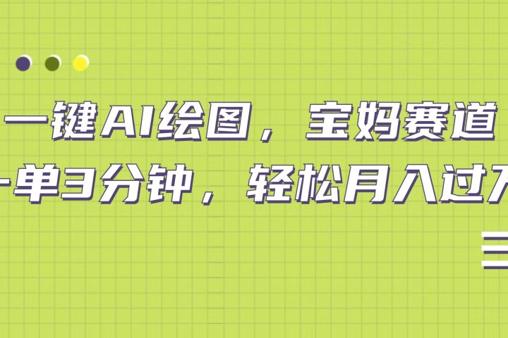 AI绘图，宝妈赛道，一键生成，轻松月入上万去创吧-网创项目资源站-副业项目-创业项目-搞钱项目黑蛋搞钱