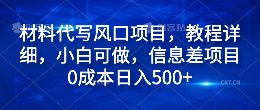 材料代写风口项目，教程详细，小白可做，信息差项目0成本日入500+去创吧-网创项目资源站-副业项目-创业项目-搞钱项目黑蛋搞钱