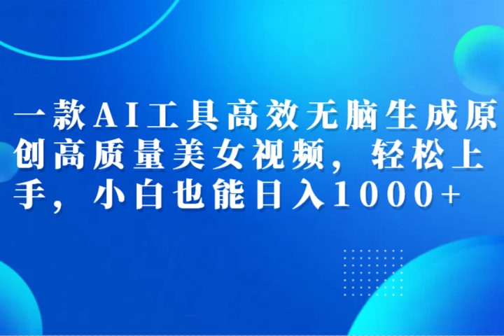 一款AI工具高效无脑生成原创高质量美女视频，轻松上手，小白也能日入1000+去创吧-网创项目资源站-副业项目-创业项目-搞钱项目黑蛋搞钱