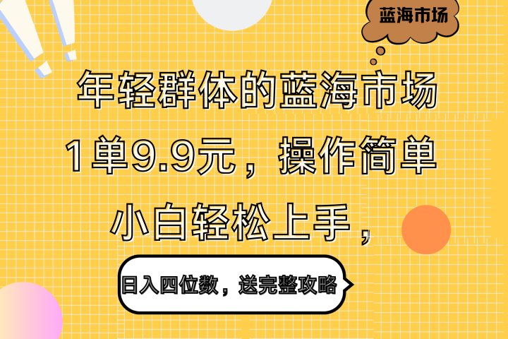 年轻群体的蓝海市场，1单9.9元，操作简单，小白轻松上手，日入四位数，送完整攻略去创吧-网创项目资源站-副业项目-创业项目-搞钱项目黑蛋搞钱
