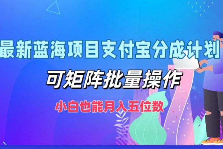 最新蓝海项目支付宝分成计划，小白也能月入五位数，可矩阵批量操作去创吧-网创项目资源站-副业项目-创业项目-搞钱项目黑蛋搞钱