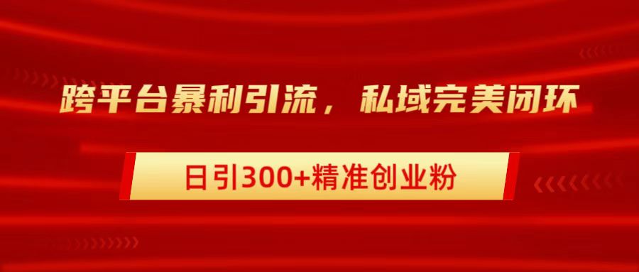 跨平台暴力引流，私域完美闭环，日引300+精准创业粉去创吧-网创项目资源站-副业项目-创业项目-搞钱项目黑蛋搞钱