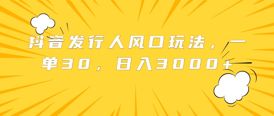 抖音发行人风口玩法，一单30，日入3000+去创吧-网创项目资源站-副业项目-创业项目-搞钱项目黑蛋搞钱