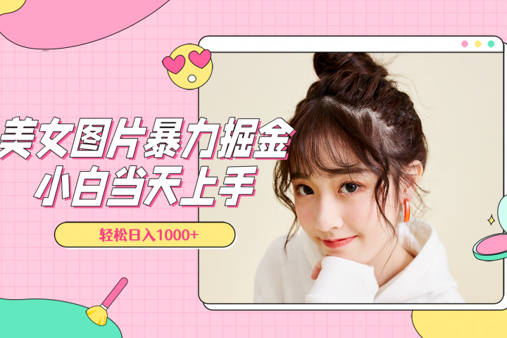 美女图片暴力掘金，小白当天上手，轻松日入1000+去创吧-网创项目资源站-副业项目-创业项目-搞钱项目黑蛋搞钱