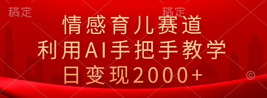 情感育儿赛道，利用AI手把手教学，日变现2000+去创吧-网创项目资源站-副业项目-创业项目-搞钱项目黑蛋搞钱