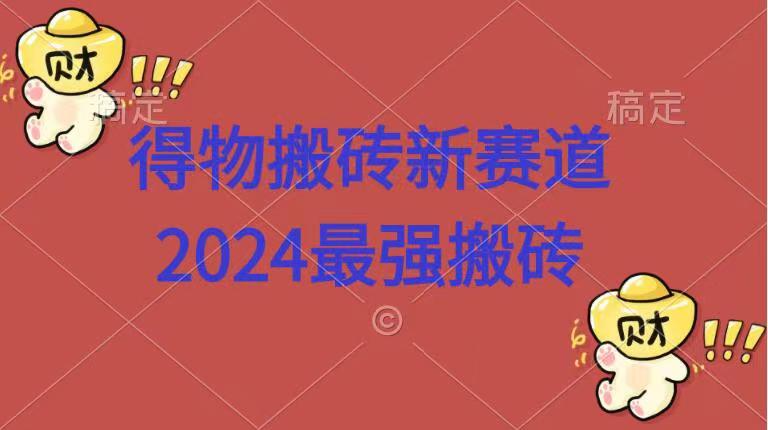 得物搬砖新赛道.2024最强搬砖去创吧-网创项目资源站-副业项目-创业项目-搞钱项目黑蛋搞钱