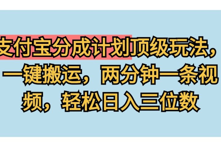 支付宝分成计划玩法，一键搬运，两分钟一条视频，轻松日入三位数去创吧-网创项目资源站-副业项目-创业项目-搞钱项目黑蛋搞钱
