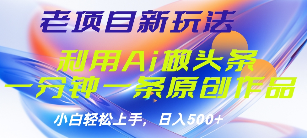 老项目新玩法，利用AI做头条掘金，1分钟一篇原创文章去创吧-网创项目资源站-副业项目-创业项目-搞钱项目黑蛋搞钱