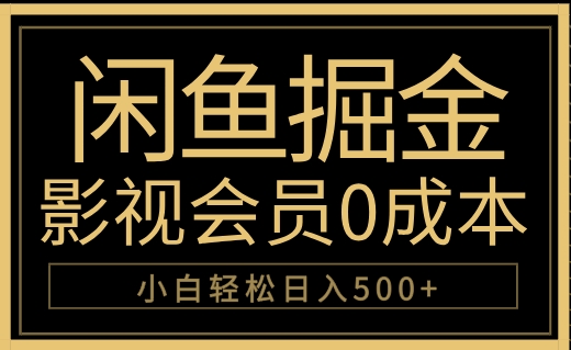 闲鱼掘金，0成本卖影视会员，轻松日入500+去创吧-网创项目资源站-副业项目-创业项目-搞钱项目黑蛋搞钱