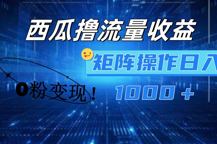 西瓜视频撸流量，简单上手，0粉变现矩阵操作！日入1000＋去创吧-网创项目资源站-副业项目-创业项目-搞钱项目黑蛋搞钱