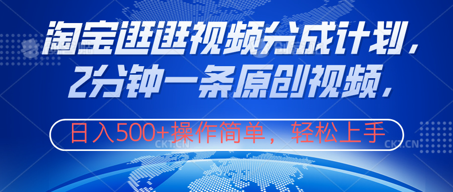 淘宝逛逛视频分成计划，2分钟一条原创视频，操作简单，轻松上手日入500+去创吧-网创项目资源站-副业项目-创业项目-搞钱项目黑蛋搞钱
