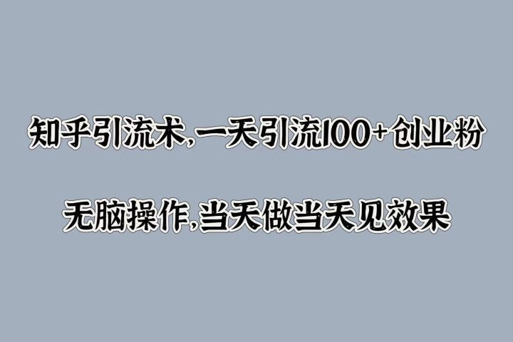 知乎引流术，一天引流100+创业粉，无脑操作，当天做当天见效果去创吧-网创项目资源站-副业项目-创业项目-搞钱项目黑蛋搞钱