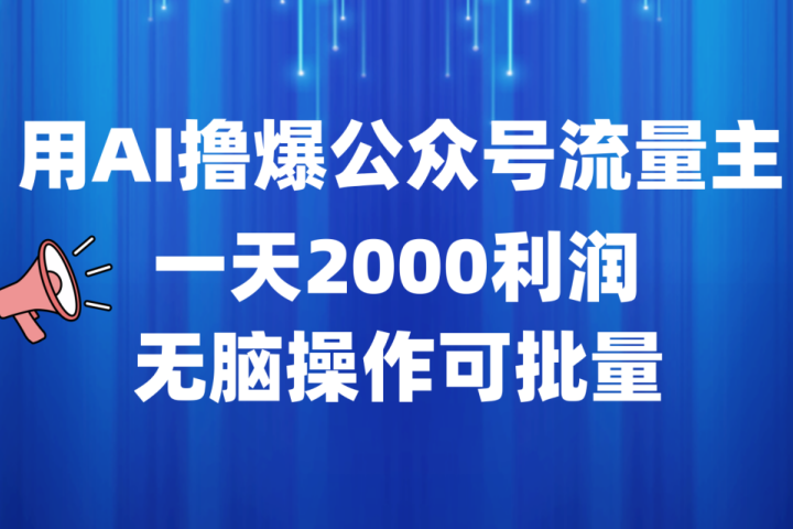 用AI撸爆公众号流量主，一天2000利润，无脑操作可批量去创吧-网创项目资源站-副业项目-创业项目-搞钱项目黑蛋搞钱