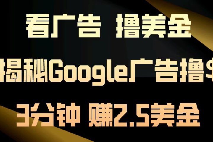 看广告，撸美金！3分钟赚2.5美金！日入200美金不是梦！揭秘Google广告撸美金全攻略！去创吧-网创项目资源站-副业项目-创业项目-搞钱项目黑蛋搞钱