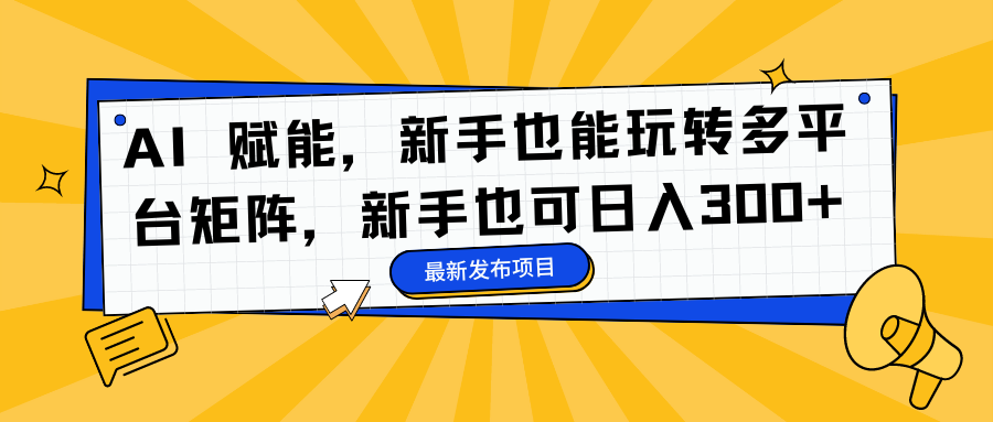 AI 赋能，新手也能玩转多平台矩阵，新手也可日入300+去创吧-网创项目资源站-副业项目-创业项目-搞钱项目黑蛋搞钱