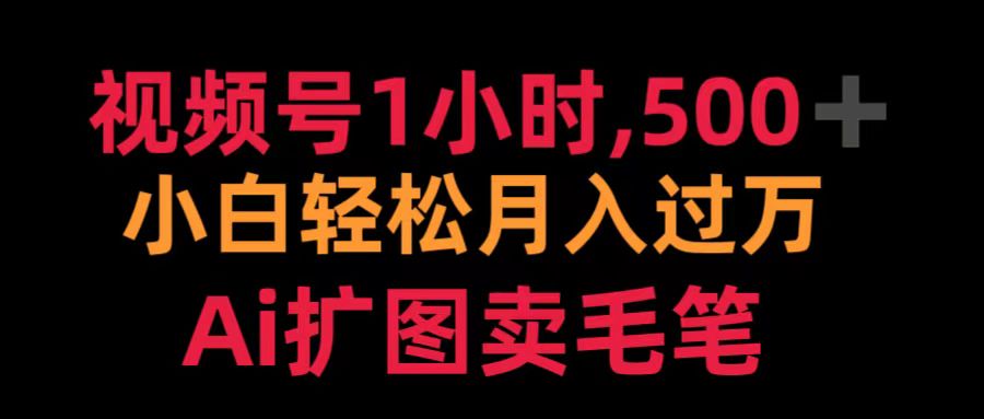 视频号1小时，500＋ 小白轻松月入过万 Ai扩图卖毛笔去创吧-网创项目资源站-副业项目-创业项目-搞钱项目黑蛋搞钱