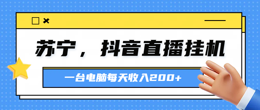 苏宁，抖音直播挂机，正规渠道一台电脑每天4-5小时收益200元去创吧-网创项目资源站-副业项目-创业项目-搞钱项目黑蛋搞钱