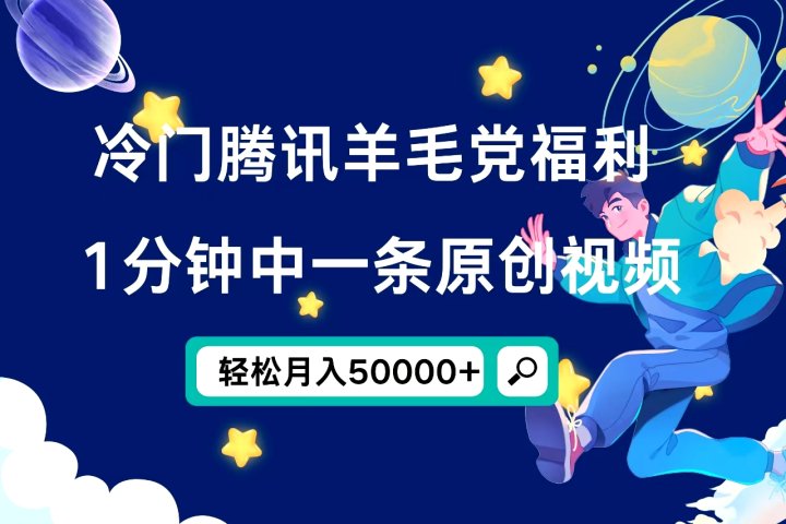 冷门腾讯羊毛党福利，1分钟中一条原创视频，轻松月入50000+去创吧-网创项目资源站-副业项目-创业项目-搞钱项目黑蛋搞钱