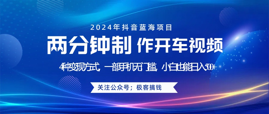 蓝海项目发布开车视频，两分钟一个作品，多种变现方式，一部手机无门槛小白也能日入500+去创吧-网创项目资源站-副业项目-创业项目-搞钱项目黑蛋搞钱