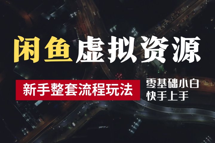 2024最新闲鱼虚拟资源玩法，养号到出单整套流程，多管道收益，零基础小白快手上手，每天2小时月收入过万去创吧-网创项目资源站-副业项目-创业项目-搞钱项目黑蛋搞钱
