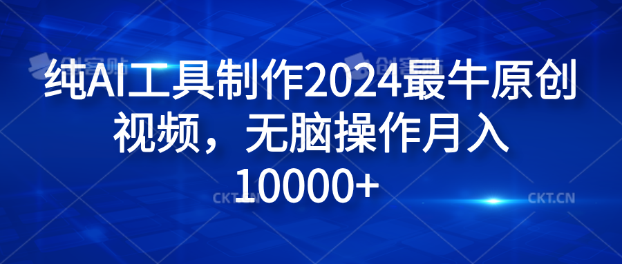 纯AI工具制作2024最牛原创视频，无脑操作月入10000+去创吧-网创项目资源站-副业项目-创业项目-搞钱项目黑蛋搞钱