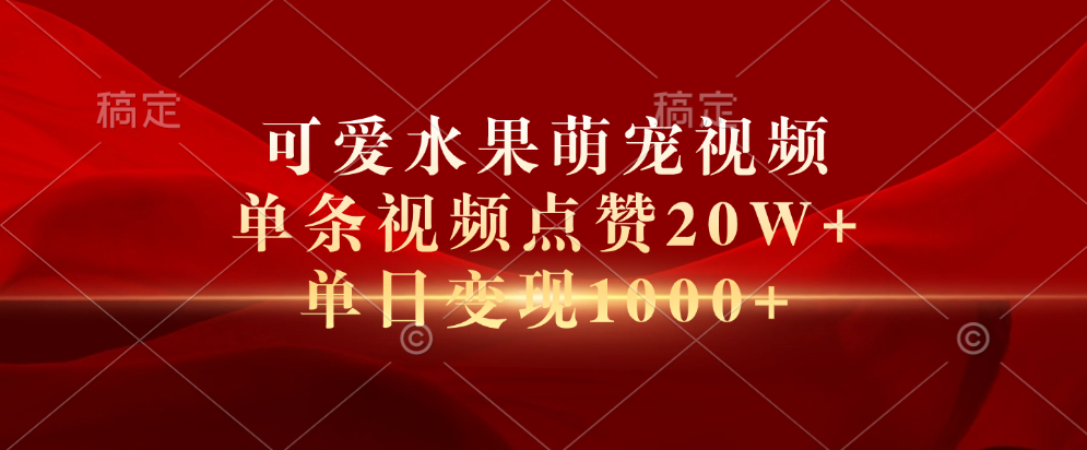 可爱水果萌宠视频，单条视频点赞20W+，单日变现1000+去创吧-网创项目资源站-副业项目-创业项目-搞钱项目黑蛋搞钱