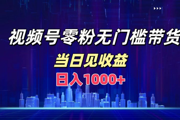 视频号0粉无门槛带货，日入1000+，当天见收益去创吧-网创项目资源站-副业项目-创业项目-搞钱项目黑蛋搞钱