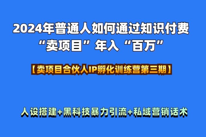2024年普通人如何通过知识付费“卖项目”年入“百万”人设搭建-黑科技暴力引流-全流程去创吧-网创项目资源站-副业项目-创业项目-搞钱项目黑蛋搞钱