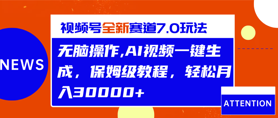 视频号最新7.0玩法，无脑操作，保姆级教程，轻松月入30000+去创吧-网创项目资源站-副业项目-创业项目-搞钱项目黑蛋搞钱