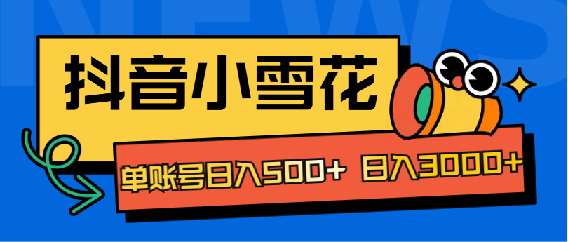 抖音小雪花项目，单账号日入500+ 日入3000+去创吧-网创项目资源站-副业项目-创业项目-搞钱项目黑蛋搞钱