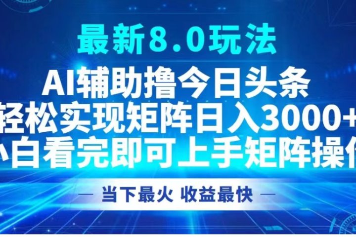 最新8.0玩法 AI辅助撸今日头条轻松实现矩阵日入3000+小白看完即可上手矩阵操作当下最火 收益最快去创吧-网创项目资源站-副业项目-创业项目-搞钱项目黑蛋搞钱