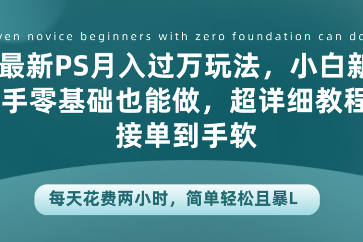 最新PS月入过万玩法，小白新手零基础也能做，超详细教程接单到手软，每天花费两小时，简单轻松且暴L去创吧-网创项目资源站-副业项目-创业项目-搞钱项目黑蛋搞钱