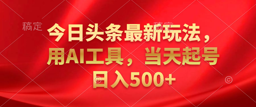 今日头条最新玩法，利用AI工具，当天起号日入500+去创吧-网创项目资源站-副业项目-创业项目-搞钱项目黑蛋搞钱