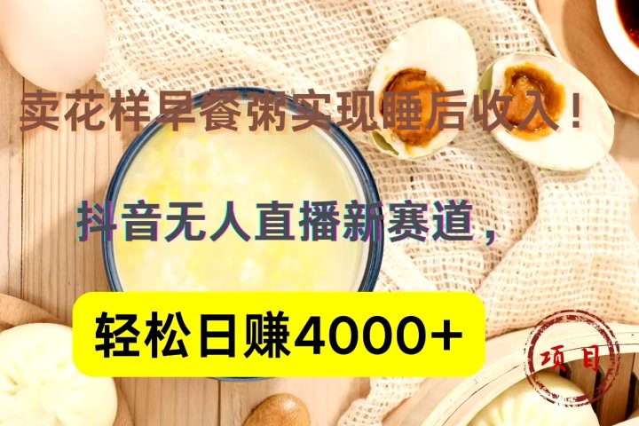 抖音卖花样早餐粥直播新赛道，轻松日赚4000+实现睡后收入！去创吧-网创项目资源站-副业项目-创业项目-搞钱项目黑蛋搞钱