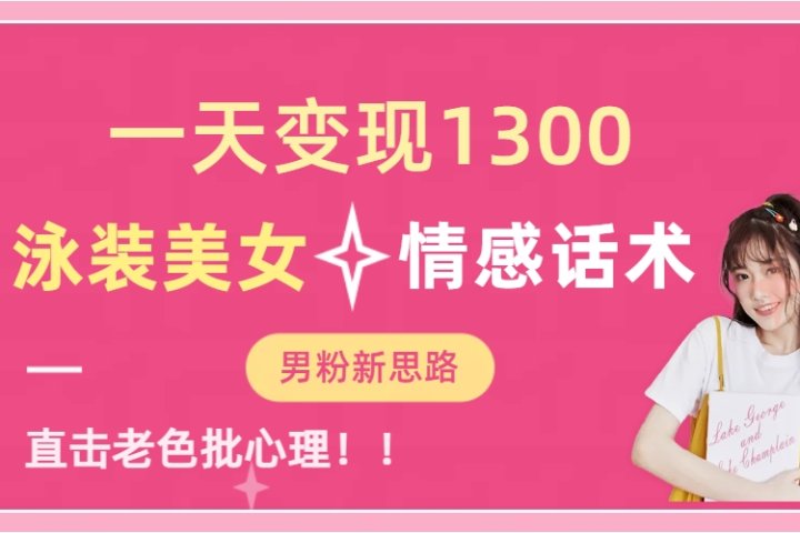 泳装美女+情感话术，提供素材，无脑矩阵操作，一天变现1300去创吧-网创项目资源站-副业项目-创业项目-搞钱项目黑蛋搞钱