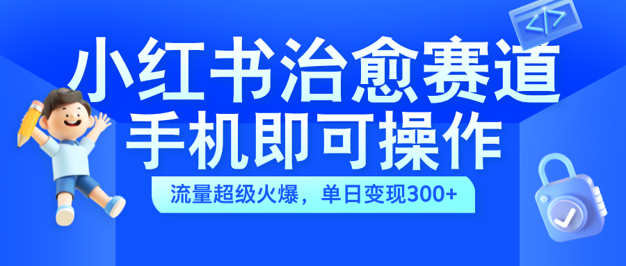 小红书治愈视频赛道，手机即可操作，蓝海项目简单无脑，单日可赚300+去创吧-网创项目资源站-副业项目-创业项目-搞钱项目黑蛋搞钱