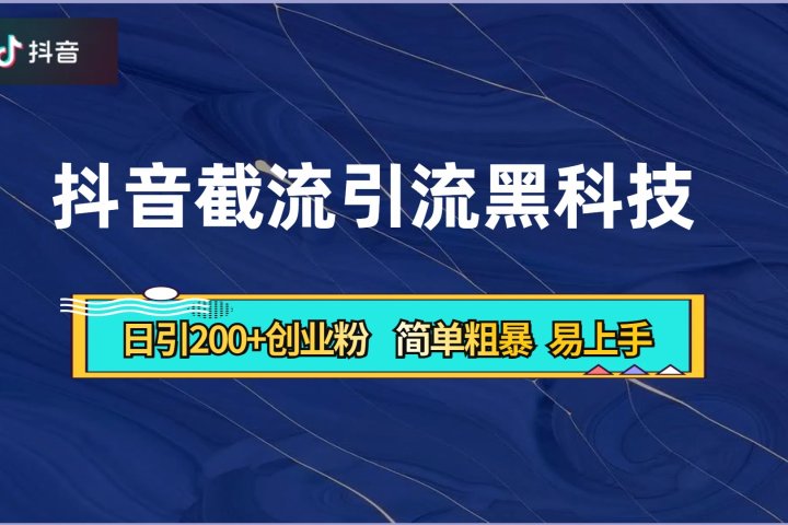 抖音暴力截流引流黑科技，日引200+创业粉，顶流导师内部课程，简单粗暴易上手去创吧-网创项目资源站-副业项目-创业项目-搞钱项目黑蛋搞钱