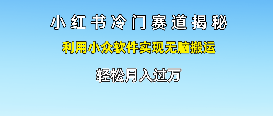 小红书冷门赛道揭秘,轻松月入过万，利用小众软件实现无脑搬运，去创吧-网创项目资源站-副业项目-创业项目-搞钱项目黑蛋搞钱