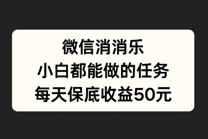 微信消一消，小白都能做的任务，每天收益保底50元去创吧-网创项目资源站-副业项目-创业项目-搞钱项目黑蛋搞钱