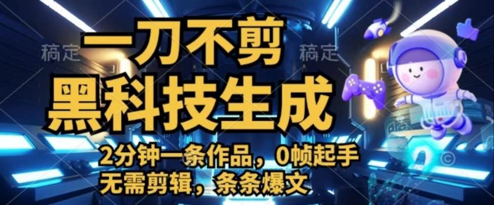 一刀不剪，黑科技生成，2分钟一条作品，0帧起手无需剪辑，条条爆文去创吧-网创项目资源站-副业项目-创业项目-搞钱项目黑蛋搞钱