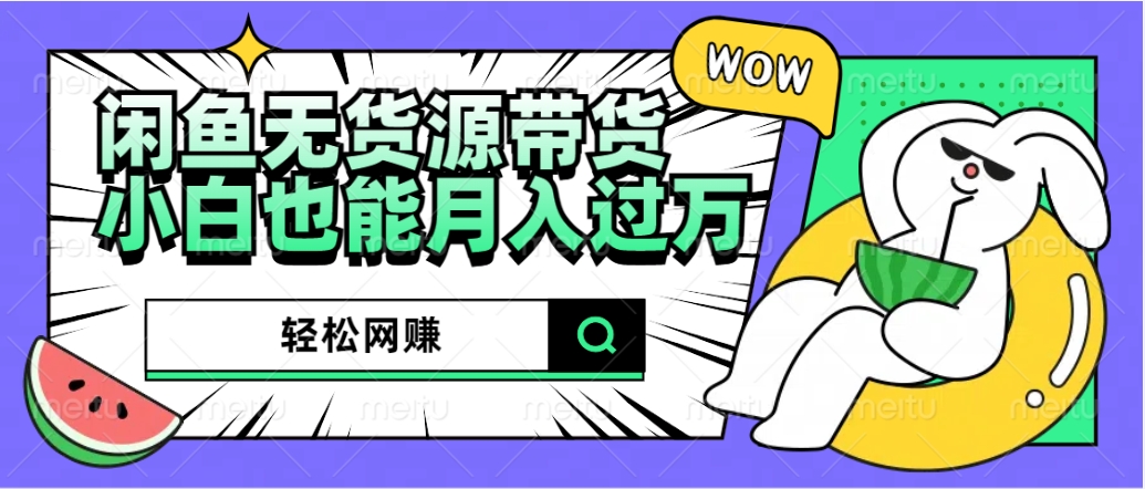 闲鱼无货源带货：轻松网赚，小白也能月入过万的秘密武器去创吧-网创项目资源站-副业项目-创业项目-搞钱项目黑蛋搞钱