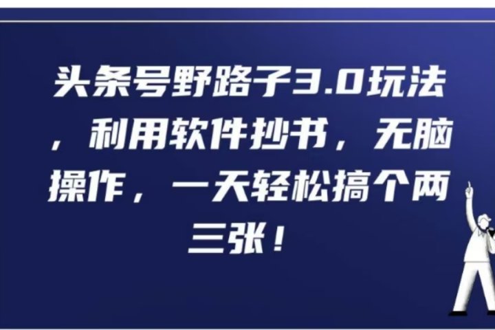 头条号野路子3.0玩法，利用软件抄书，无脑操作，一天轻松搞个两三张!去创吧-网创项目资源站-副业项目-创业项目-搞钱项目黑蛋搞钱