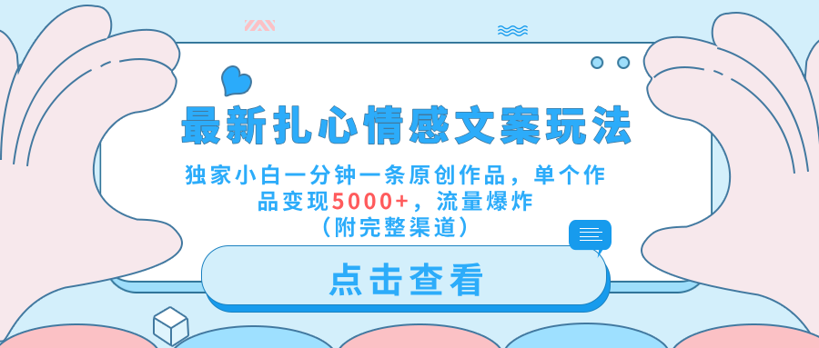 最新扎心情感文案玩法，独家小白一分钟一条原创作品，单个作品变现5000+，流量爆炸（附完整渠道）去创吧-网创项目资源站-副业项目-创业项目-搞钱项目黑蛋搞钱