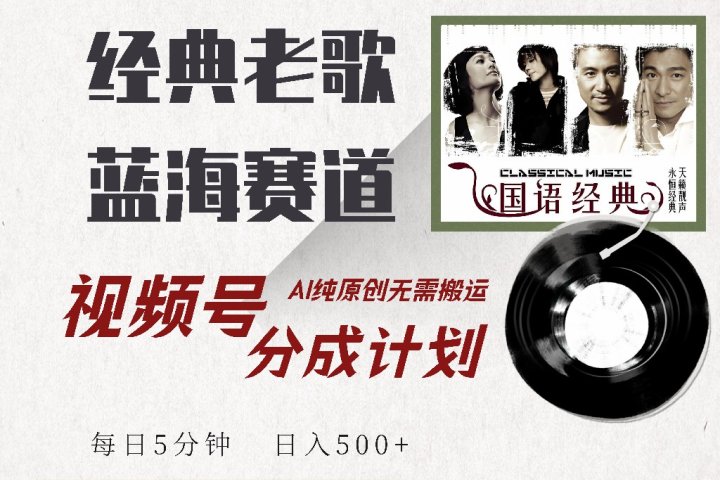 视频号分成计划收益拿到手软，最新经典老歌赛道，AI纯原创，无需搬运每天5分钟，日入500+去创吧-网创项目资源站-副业项目-创业项目-搞钱项目黑蛋搞钱