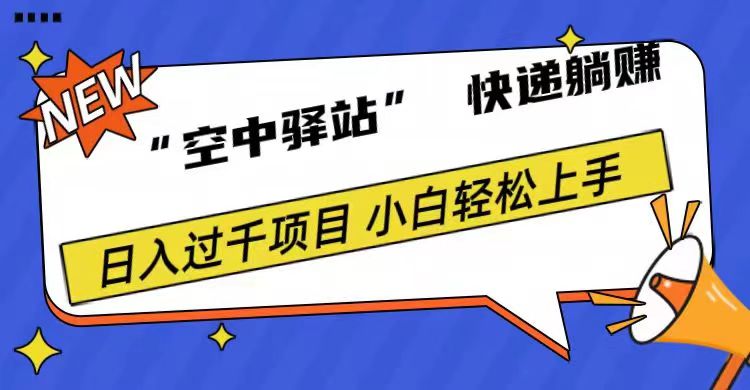 0成本“空中驿站”快递躺赚，日入1000+去创吧-网创项目资源站-副业项目-创业项目-搞钱项目黑蛋搞钱