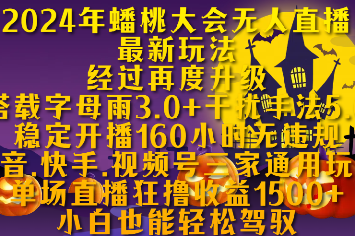 2024年蟠桃大会无人直播最新玩法，经过再度升级搭载字母雨3.0+干扰手法5.0,稳定开播160小时无违规，抖音、快手、视频号三家通用玩法，单场直播狂撸收益1500，小自也能轻松驾驭去创吧-网创项目资源站-副业项目-创业项目-搞钱项目黑蛋搞钱