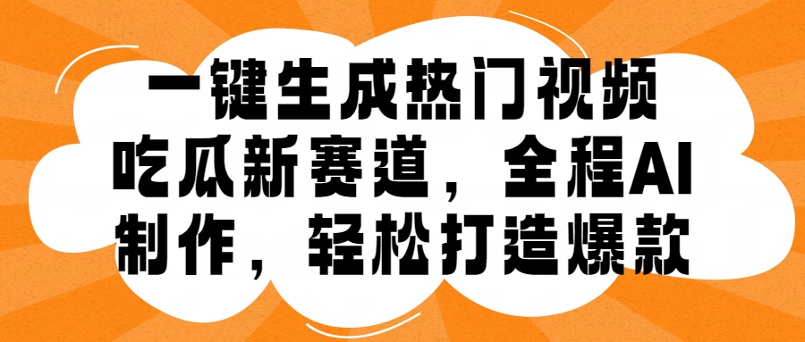一键生成热门视频，新出的吃瓜赛道，小白上手无压力，AI制作很省心，轻轻松松打造爆款去创吧-网创项目资源站-副业项目-创业项目-搞钱项目黑蛋搞钱